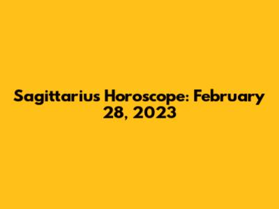 Sagittarius Horoscope: February 28, 2023