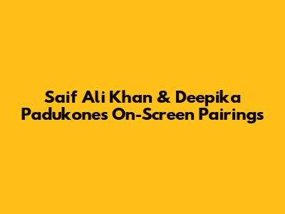 Saif Ali Khan & Deepika Padukone's On-Screen Pairings