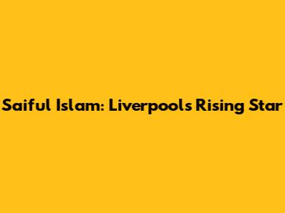 Saiful Islam: Liverpool's Rising Star