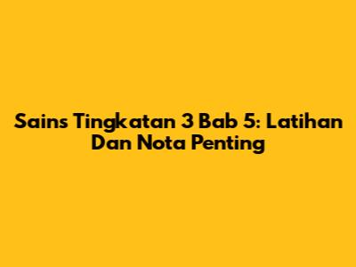 Sains Tingkatan 3 Bab 5: Latihan Dan Nota Penting