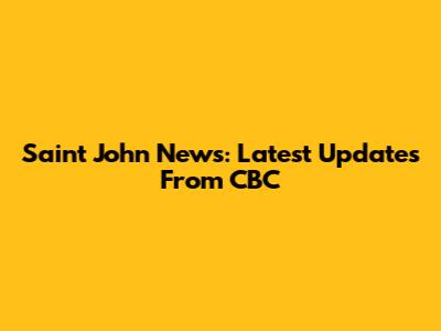 Saint John News: Latest Updates From CBC