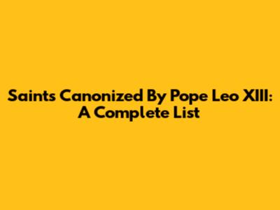 Saints Canonized By Pope Leo XIII: A Complete List