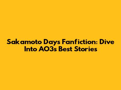 Sakamoto Days Fanfiction: Dive Into AO3's Best Stories