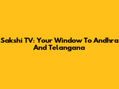 Sakshi TV: Your Window To Andhra And Telangana