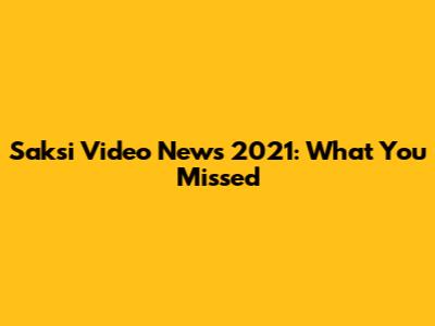 Saksi Video News 2021: What You Missed
