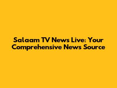 Salaam TV News Live: Your Comprehensive News Source