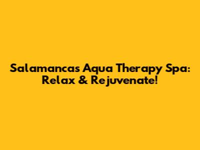 Salamanca's Aqua Therapy Spa: Relax & Rejuvenate!