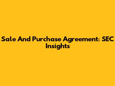 Sale And Purchase Agreement: SEC Insights