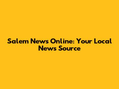 Salem News Online: Your Local News Source