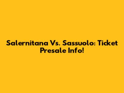 Salernitana Vs. Sassuolo: Ticket Presale Info!
