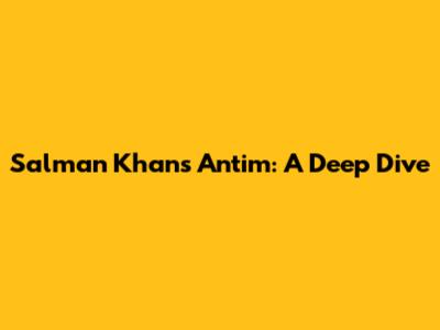 Salman Khan's Antim: A Deep Dive
