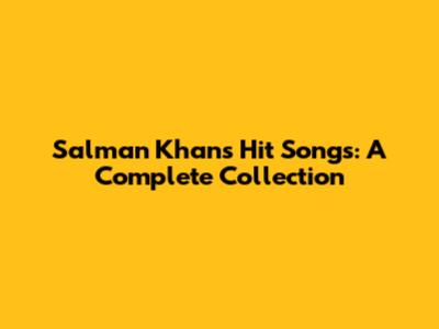Salman Khan's Hit Songs: A Complete Collection