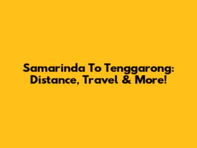 Samarinda To Tenggarong: Distance, Travel & More!