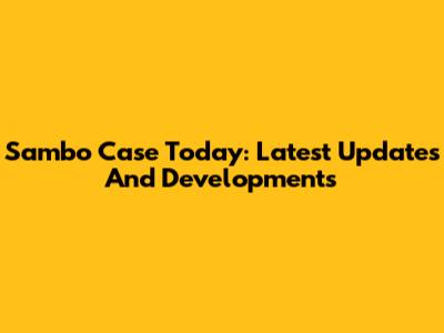 Sambo Case Today: Latest Updates And Developments