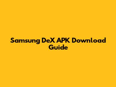 Samsung DeX APK Download Guide