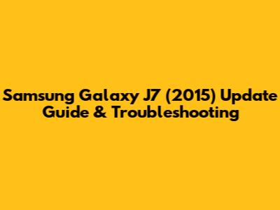 Samsung Galaxy J7 (2015) Update Guide & Troubleshooting