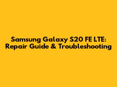 Samsung Galaxy S20 FE LTE: Repair Guide & Troubleshooting