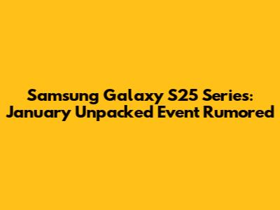 Samsung Galaxy S25 Series: January Unpacked Event Rumored