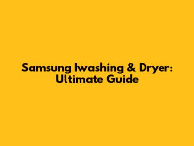 Samsung Iwashing & Dryer: Ultimate Guide