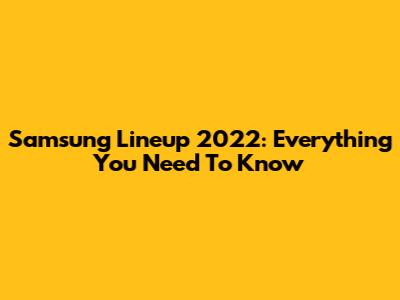 Samsung Lineup 2022: Everything You Need To Know