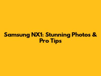 Samsung NX1: Stunning Photos & Pro Tips
