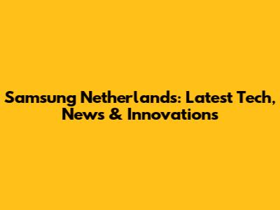 Samsung Netherlands: Latest Tech, News & Innovations