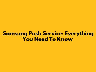 Samsung Push Service: Everything You Need To Know