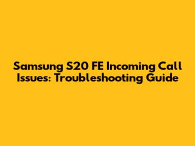 Samsung S20 FE Incoming Call Issues: Troubleshooting Guide