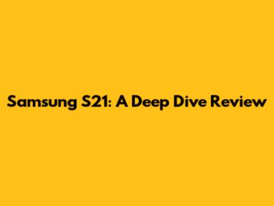 Samsung S21: A Deep Dive Review