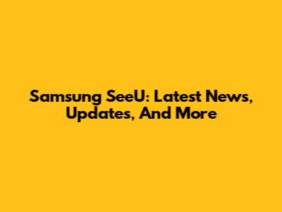 Samsung SeeU: Latest News, Updates, And More