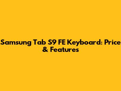 Samsung Tab S9 FE Keyboard: Price & Features