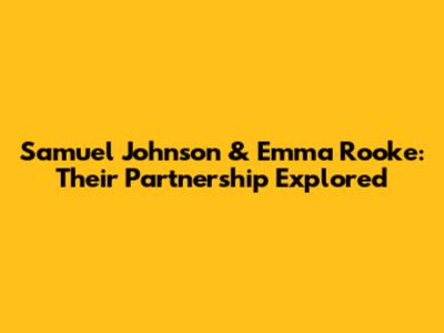 Samuel Johnson & Emma Rooke: Their Partnership Explored