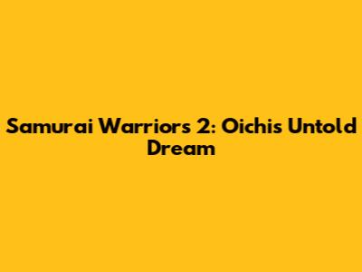 Samurai Warriors 2: Oichi's Untold Dream