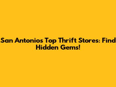 San Antonio's Top Thrift Stores: Find Hidden Gems!
