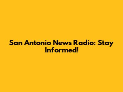 San Antonio News Radio: Stay Informed!
