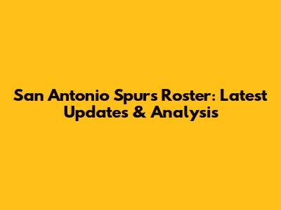 San Antonio Spurs Roster: Latest Updates & Analysis