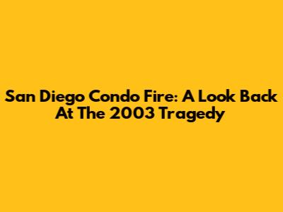 San Diego Condo Fire: A Look Back At The 2003 Tragedy