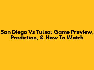 San Diego Vs Tulsa: Game Preview, Prediction, & How To Watch