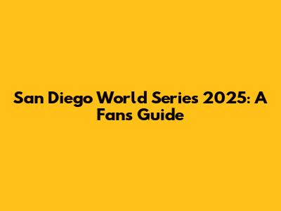 San Diego World Series 2025: A Fan's Guide