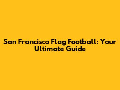 San Francisco Flag Football: Your Ultimate Guide