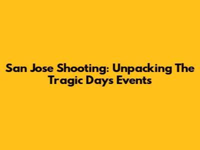San Jose Shooting: Unpacking The Tragic Day's Events