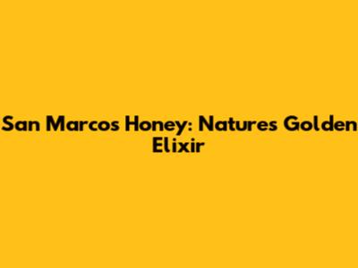 San Marcos Honey: Nature's Golden Elixir