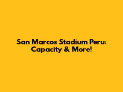 San Marcos Stadium Peru: Capacity & More!
