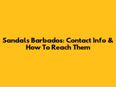 Sandals Barbados: Contact Info & How To Reach Them