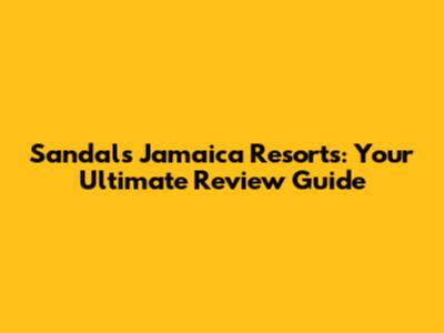 Sandals Jamaica Resorts: Your Ultimate Review Guide