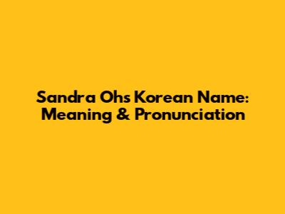 Sandra Oh's Korean Name: Meaning & Pronunciation