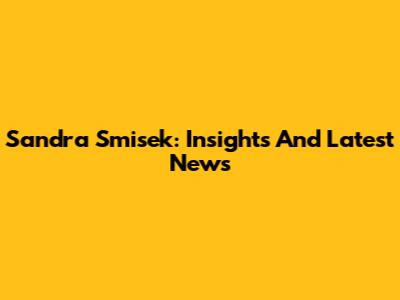 Sandra Smisek: Insights And Latest News