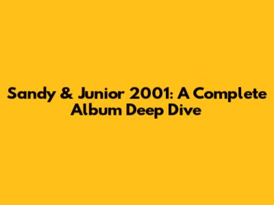 Sandy & Junior 2001: A Complete Album Deep Dive