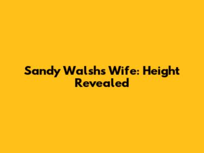 Sandy Walsh's Wife: Height Revealed