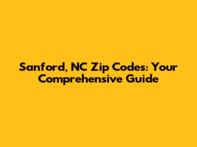 Sanford, NC Zip Codes: Your Comprehensive Guide